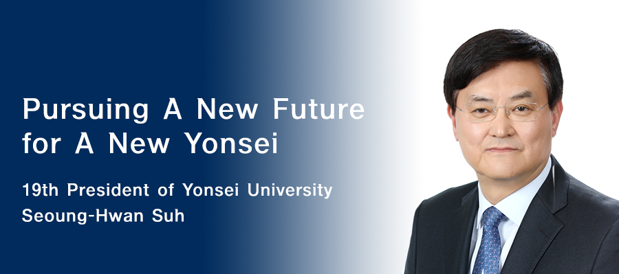Pursuing A New Future for A New Yonsei. 19th President of Yonsei University Seoung-Hwan Suh