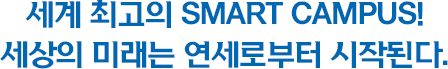 세계 최고의 SMART CAMPUS!세상의 미래는 연세로부터 시작된다.